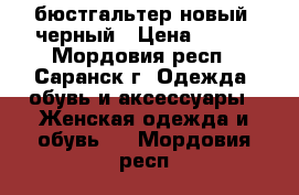 бюстгальтер новый, черный › Цена ­ 300 - Мордовия респ., Саранск г. Одежда, обувь и аксессуары » Женская одежда и обувь   . Мордовия респ.